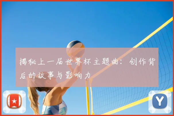 揭秘上一届世界杯主题曲：创作背后的故事与影响力
