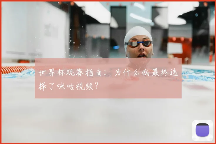 世界杯观赛指南:为什么我最终选择了咪咕视频?