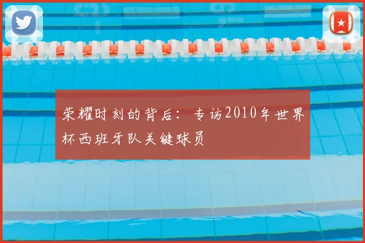 荣耀时刻的背后：专访2010年世界杯西班牙队关键球员