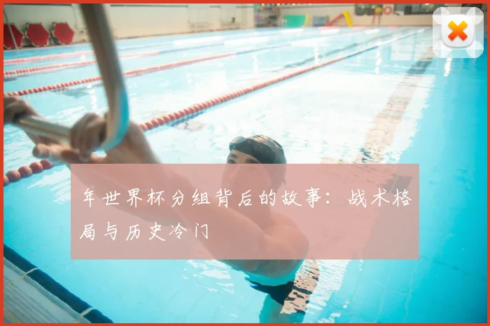 年世界杯分组背后的故事：战术格局与历史冷门