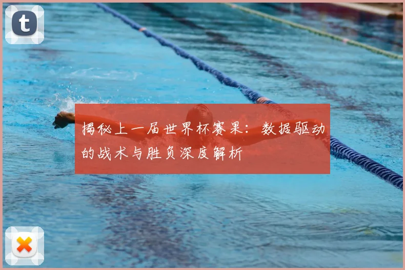 揭秘上一届世界杯赛果：数据驱动的战术与胜负深度解析
