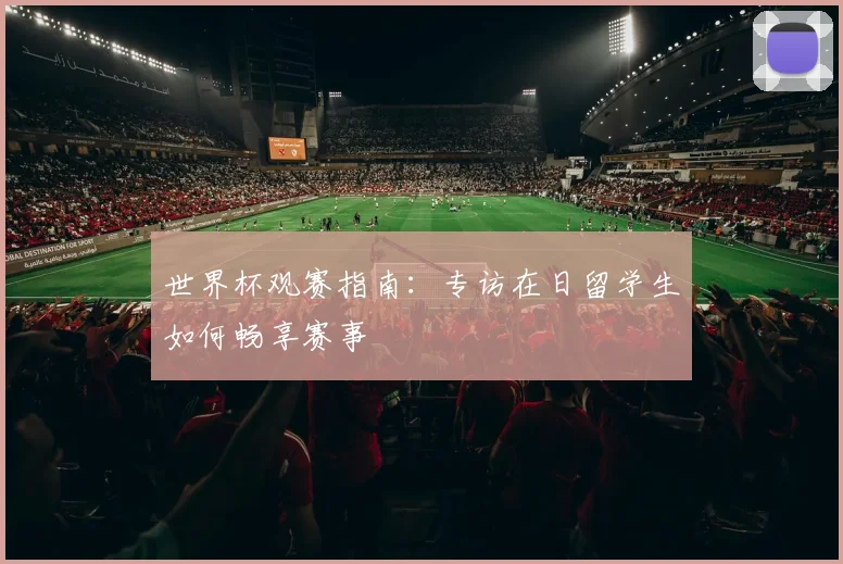 世界杯观赛指南:专访在日留学生如何畅享赛事