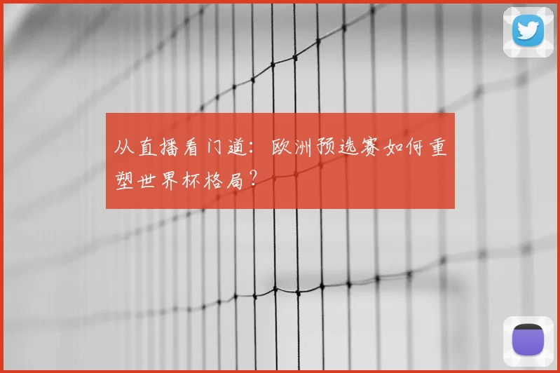 从直播看门道：欧洲预选赛如何重塑世界杯格局？