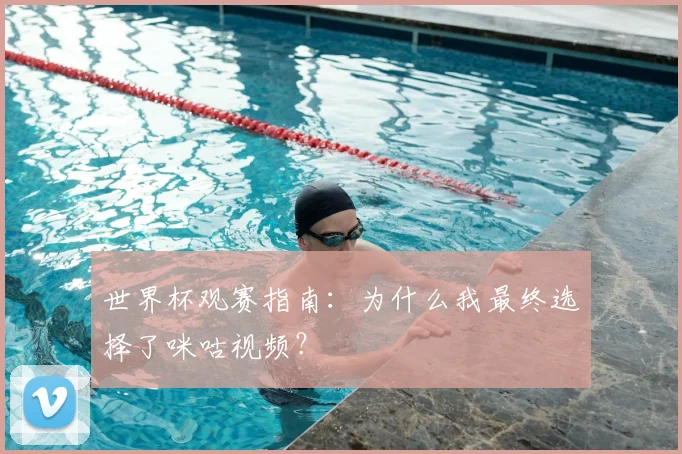 世界杯观赛指南：为什么我最终选择了咪咕视频？