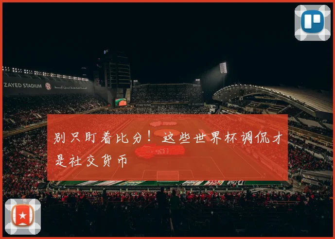 别只盯着比分!这些世界杯调侃才是社交货币
