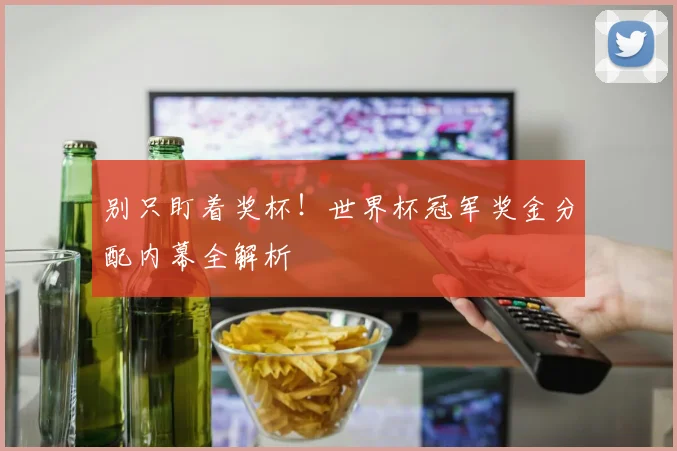 别只盯着奖杯！世界杯冠军奖金分配内幕全解析