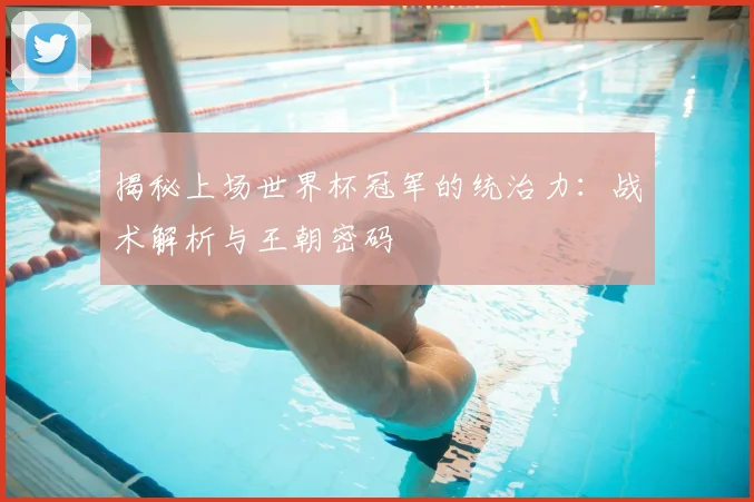 揭秘上场世界杯冠军的统治力：战术解析与王朝密码