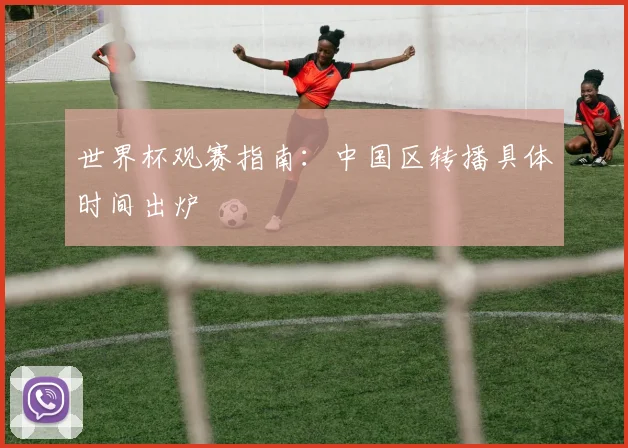 世界杯观赛指南：中国区转播具体时间出炉