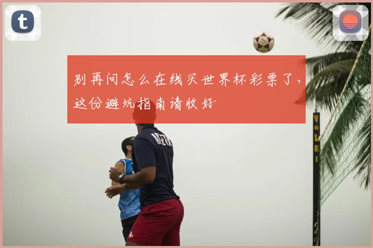 别再问怎么在线买世界杯彩票了，这份避坑指南请收好
