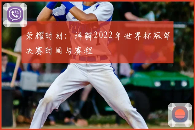 荣耀时刻：详解2022年世界杯冠军决赛时间与赛程