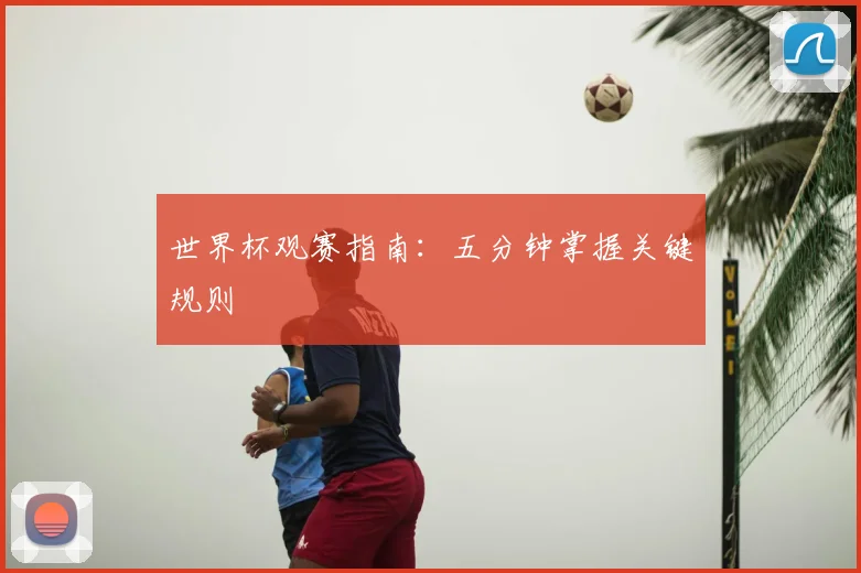世界杯观赛指南:五分钟掌握关键规则