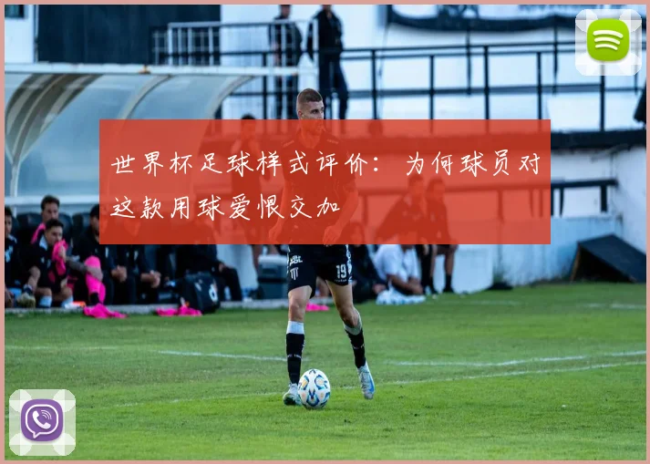世界杯足球样式评价：为何球员对这款用球爱恨交加