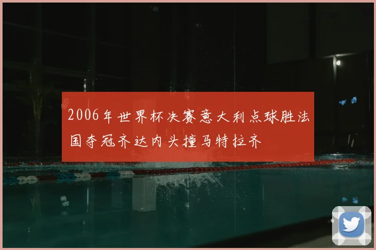 2006年世界杯决赛意大利点球胜法国夺冠齐达内头撞马特拉齐